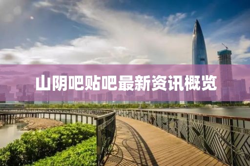 山阴吧贴吧最新资讯概览