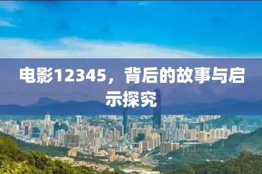 电影12345,背后的故事与启示探究