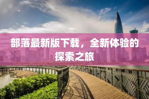 部落最新版下载,全新体验的探索之旅