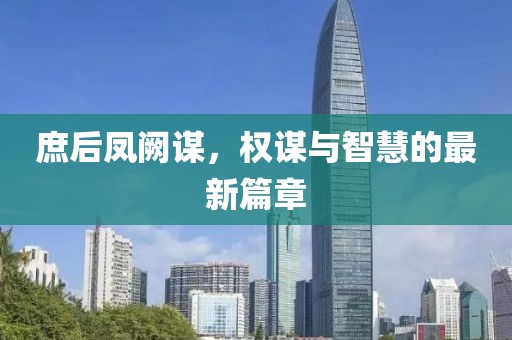 庶后凤阙谋,权谋与智慧的最新篇章