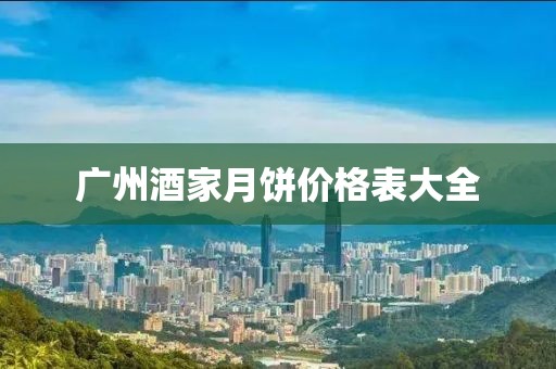 广州酒家月饼价格表大全