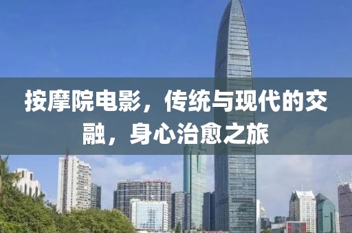 按摩院电影,传统与现代的交融,身心治愈之旅