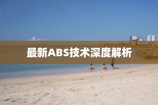 最新ABS技术深度解析