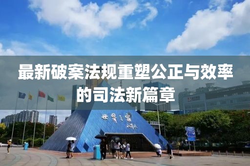 最新破案法规重塑公正与效率的司法新篇章