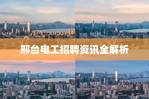 邢台电工招聘资讯全解析