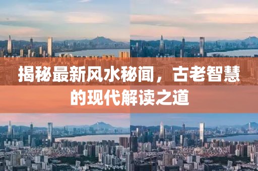 揭秘最新风水秘闻,古老智慧的现代解读之道