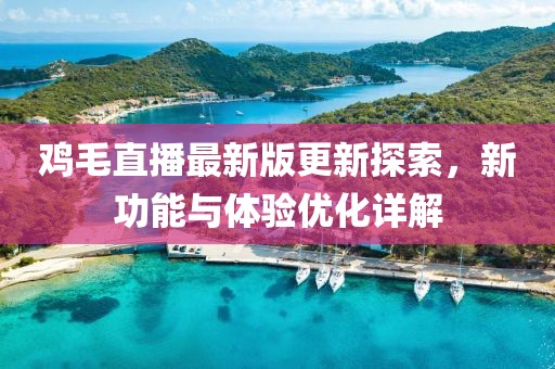 鸡毛直播最新版更新探索,新功能与体验优化详解