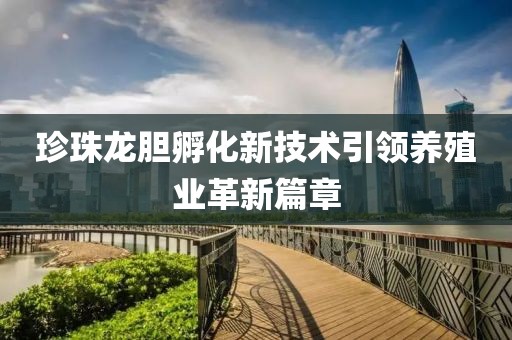 珍珠龙胆孵化新技术引领养殖业革新篇章