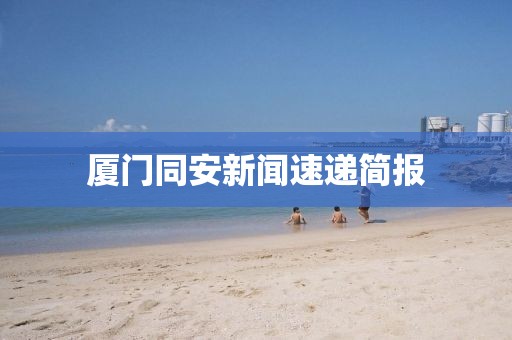 厦门同安新闻速递简报