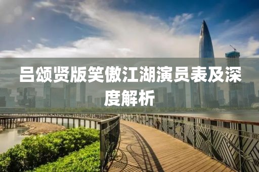 吕颂贤版笑傲江湖演员表及深度解析