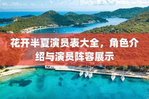 花开半夏演员表大全,角色介绍与演员阵容展示