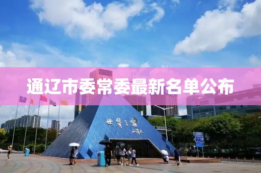 通辽市委常委最新名单公布