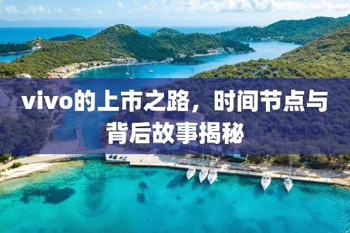 vivo的上市之路,时间节点与背后故事揭秘