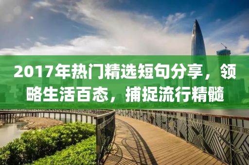 2017年热门精选短句分享,领略生活百态,捕捉流行精髓