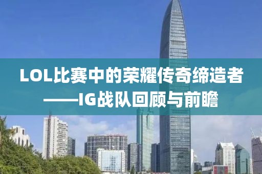 LOL比赛中的荣耀传奇缔造者——IG战队回顾与前瞻