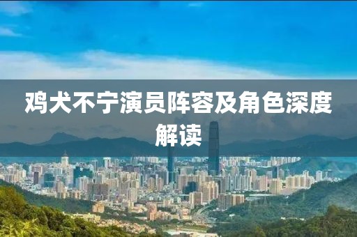 鸡犬不宁演员阵容及角色深度解读