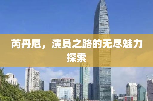 芮丹尼，演员之路的无尽魅力探索