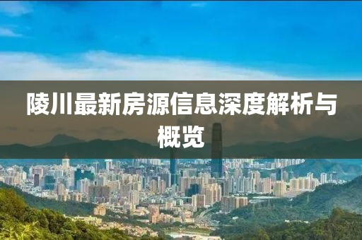 陵川最新房源信息深度解析与概览