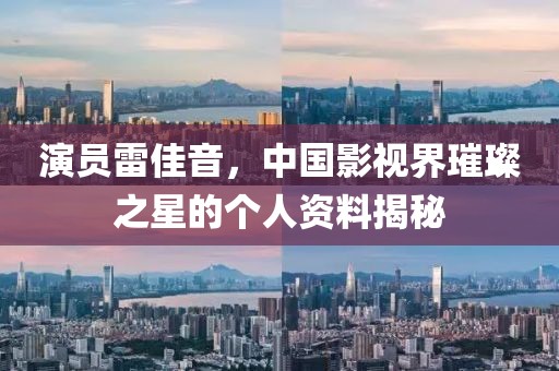 演员雷佳音，中国影视界璀璨之星的个人资料揭秘