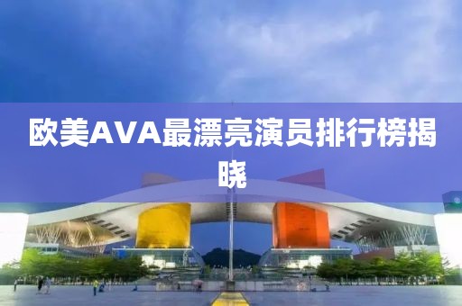 欧美AVA最漂亮演员排行榜揭晓