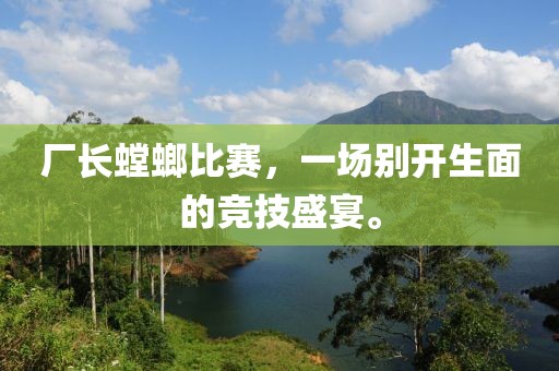 厂长螳螂比赛，一场别开生面的竞技盛宴。