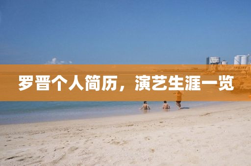 罗晋个人简历,演艺生涯一览