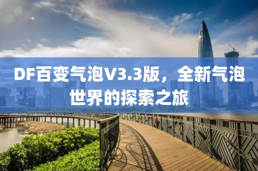 DF百变气泡V3.3版,全新气泡世界的探索之旅