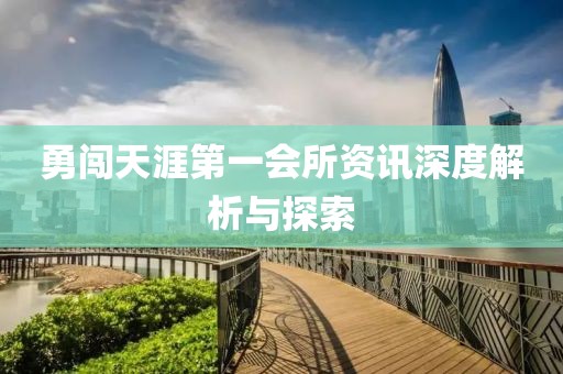 勇闯天涯第一会所资讯深度解析与探索