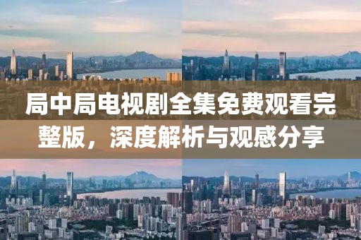 局中局电视剧全集免费观看完整版，深度解析与观感分享