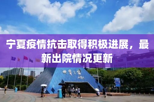 宁夏疫情抗击取得积极进展，最新出院情况更新