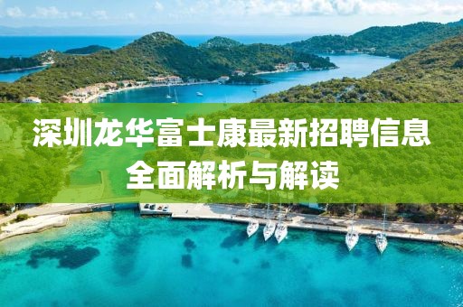 深圳龙华富士康最新招聘信息全面解析与解读