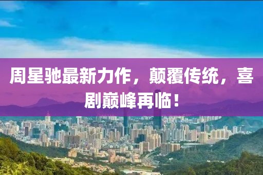 周星驰最新力作,颠覆传统,喜剧巅峰再临!