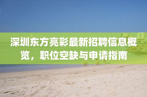 深圳东方亮彩最新招聘信息概览,职位空缺与申请指南