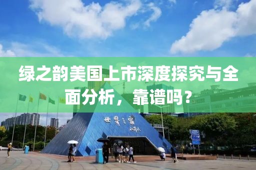 绿之韵美国上市深度探究与全面分析,靠谱吗?