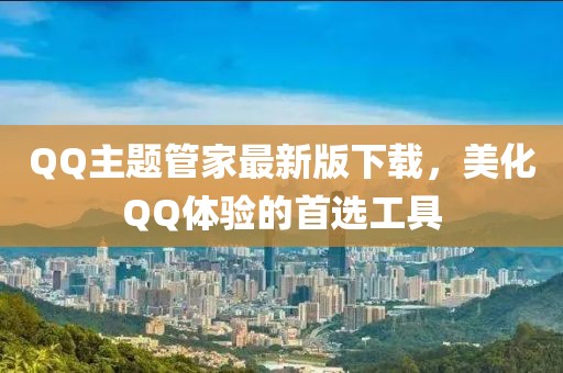 QQ主题管家最新版下载,美化QQ体验的首选工具