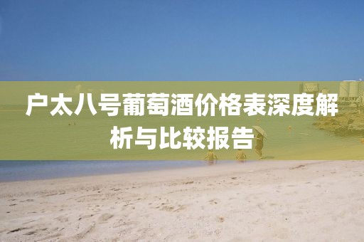 户太八号葡萄酒价格表深度解析与比较报告