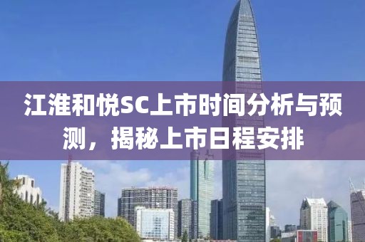 江淮和悦SC上市时间分析与预测,揭秘上市日程安排