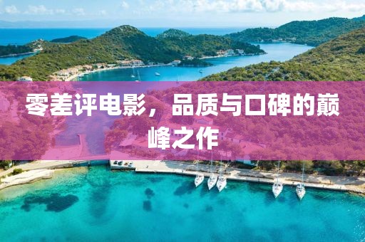 零差评电影,品质与口碑的巅峰之作