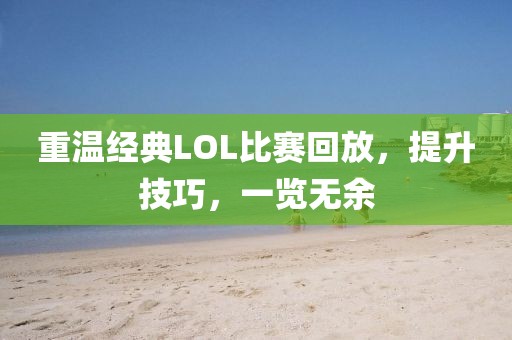 重温经典LOL比赛回放,提升技巧,一览无余