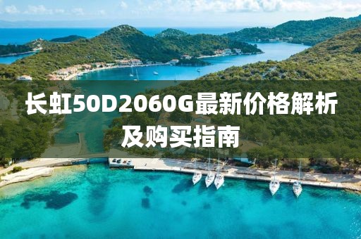 长虹50D2060G最新价格解析及购买指南