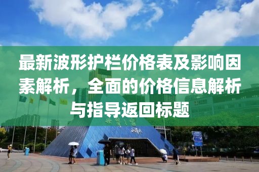 最新波形护栏价格表及影响因素解析，全面的价格信息解析与指导返回标题