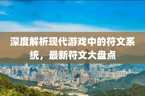 深度解析现代游戏中的符文系统,最新符文大盘点