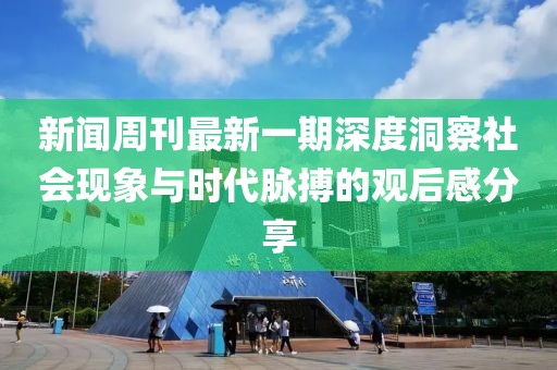 新闻周刊最新一期深度洞察社会现象与时代脉搏的观后感分享