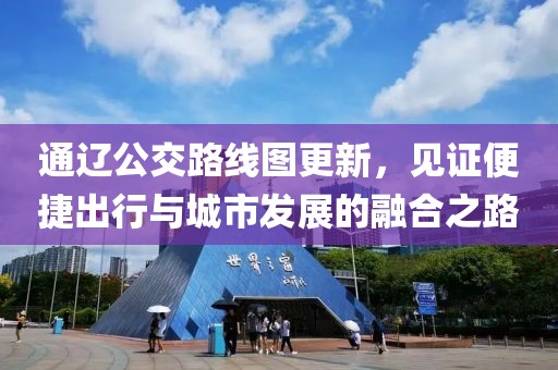 通辽公交路线图更新,见证便捷出行与城市发展的融合之路