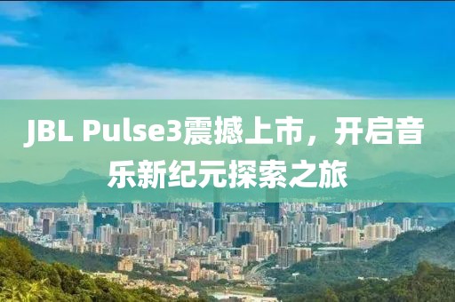 JBL Pulse3震撼上市,开启音乐新纪元探索之旅
