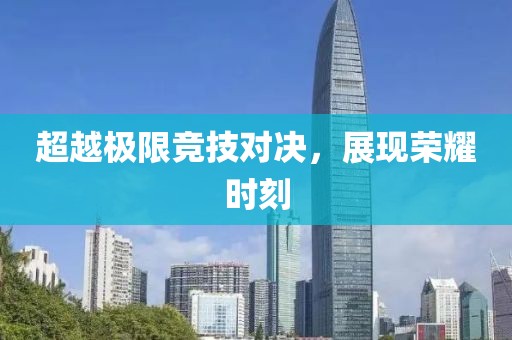 超越极限竞技对决,展现荣耀时刻