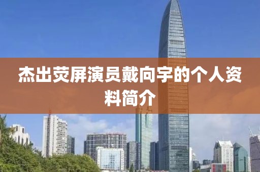 杰出荧屏演员戴向宇的个人资料简介