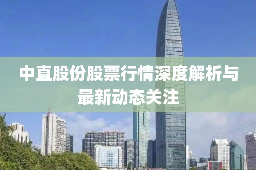 中直股份股票行情深度解析与最新动态关注