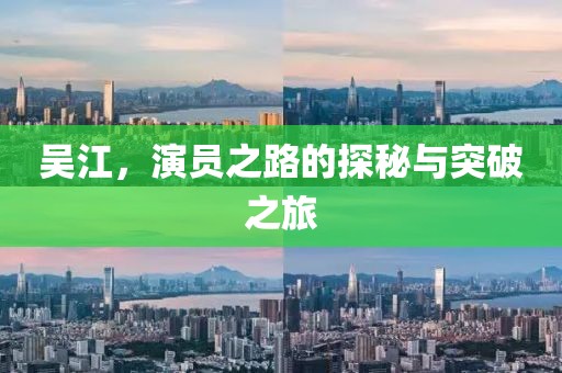 吴江，演员之路的探秘与突破之旅