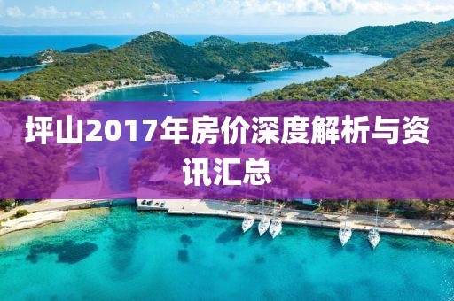 坪山2017年房价深度解析与资讯汇总